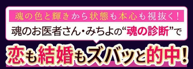 魂の色と輝きから状態も本心も視抜く！ 魂のお医者さん・みちよの“魂の診断”で恋も結婚もズバッと的中！